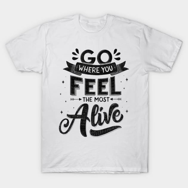 Go where you feel most alive. Motivational quote T-Shirt by CalliLetters